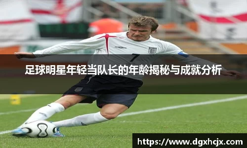 足球明星年轻当队长的年龄揭秘与成就分析