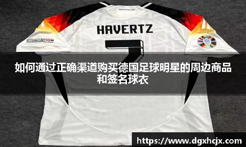 如何通过正确渠道购买德国足球明星的周边商品和签名球衣